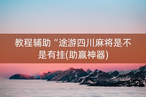 教程辅助“途游四川麻将是不是有挂(助赢神器)