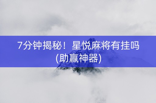 7分钟揭秘！星悦麻将有挂吗(助赢神器)