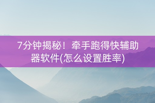 7分钟揭秘！牵手跑得快辅助器软件(怎么设置胜率)