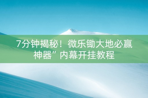 7分钟揭秘！微乐锄大地必赢神器”内幕开挂教程