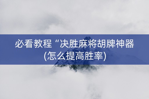 必看教程“决胜麻将胡牌神器(怎么提高胜率)