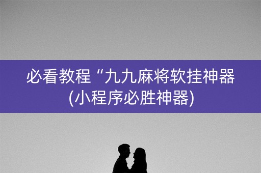 必看教程“九九麻将软挂神器(小程序必胜神器)