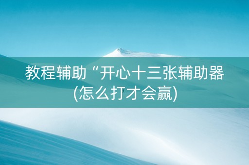 教程辅助“开心十三张辅助器(怎么打才会赢)