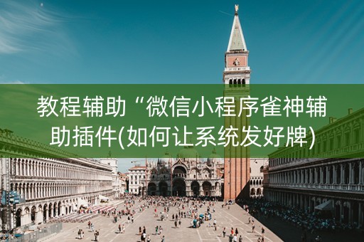 教程辅助“微信小程序雀神辅助插件(如何让系统发好牌)