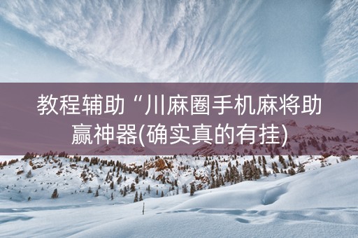 教程辅助“川麻圈手机麻将助赢神器(确实真的有挂)
