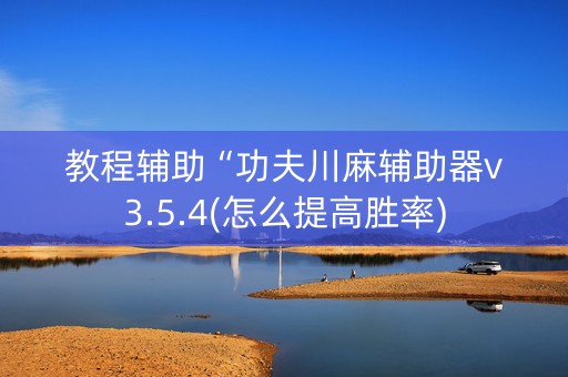 教程辅助“功夫川麻辅助器v3.5.4(怎么提高胜率)