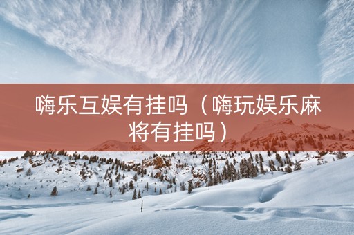 嗨乐互娱有挂吗（嗨玩娱乐麻将有挂吗）