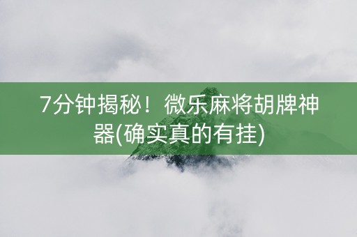 7分钟揭秘！微乐麻将胡牌神器(确实真的有挂)
