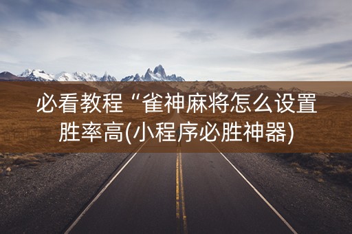 必看教程“雀神麻将怎么设置胜率高(小程序必胜神器)