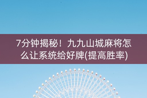 7分钟揭秘！九九山城麻将怎么让系统给好牌(提高胜率)