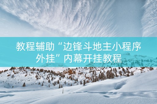 教程辅助“边锋斗地主小程序外挂”内幕开挂教程