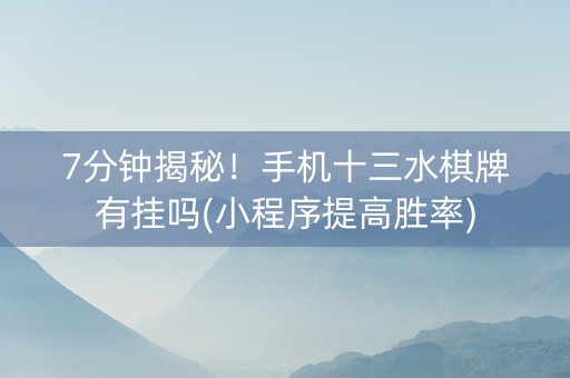 7分钟揭秘！手机十三水棋牌有挂吗(小程序提高胜率)