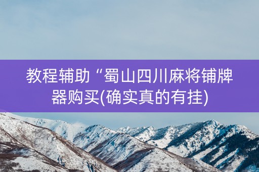 教程辅助“蜀山四川麻将铺牌器购买(确实真的有挂)