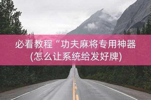 必看教程“功夫麻将专用神器(怎么让系统给发好牌)