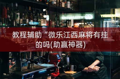 教程辅助“微乐江西麻将有挂的吗(助赢神器)