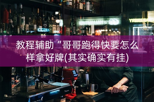 教程辅助“哥哥跑得快要怎么样拿好牌(其实确实有挂)