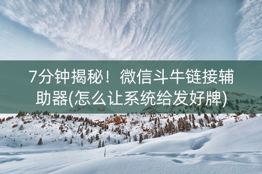 7分钟揭秘！微信斗牛链接辅助器(怎么让系统给发好牌)