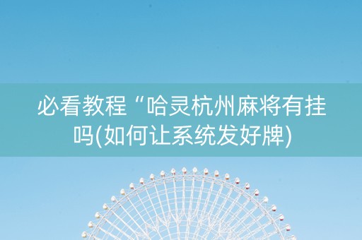 必看教程“哈灵杭州麻将有挂吗(如何让系统发好牌)