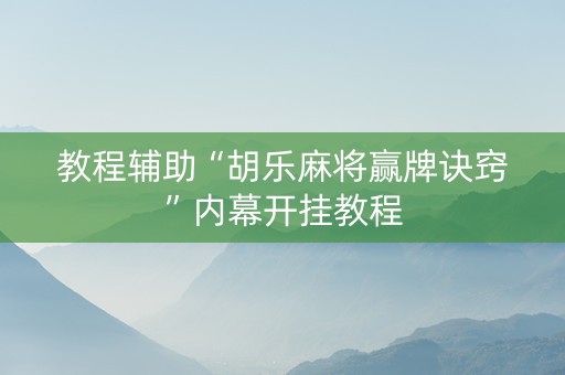 教程辅助“胡乐麻将赢牌诀窍”内幕开挂教程
