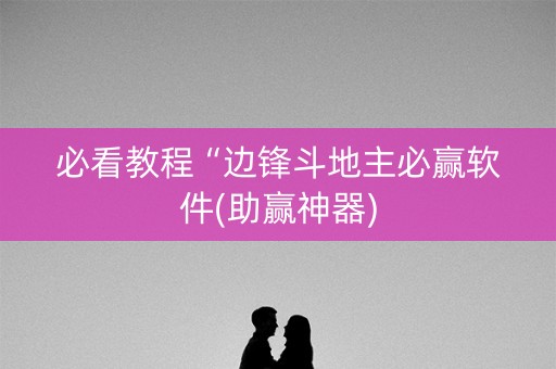 必看教程“边锋斗地主必赢软件(助赢神器)