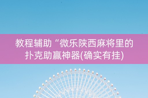 教程辅助“微乐陕西麻将里的扑克助赢神器(确实有挂)