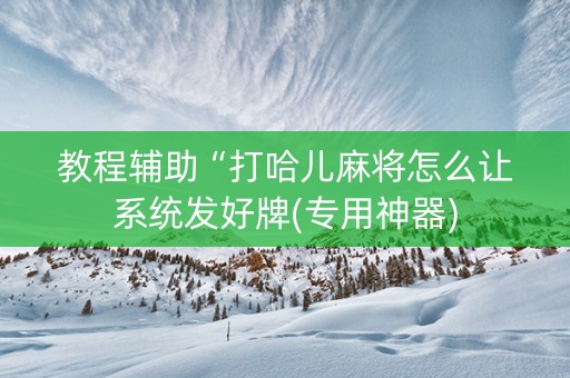教程辅助“打哈儿麻将怎么让系统发好牌(专用神器)