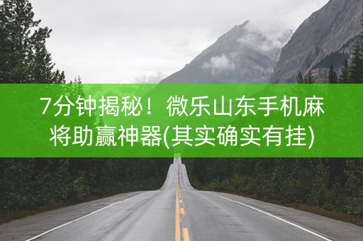 7分钟揭秘！微乐山东手机麻将助赢神器(其实确实有挂)