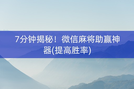 7分钟揭秘！微信麻将助赢神器(提高胜率)