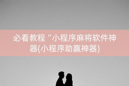 必看教程“小程序麻将软件神器(小程序助赢神器)