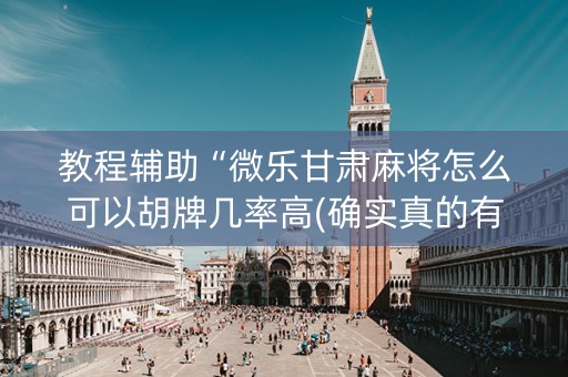教程辅助“微乐甘肃麻将怎么可以胡牌几率高(确实真的有挂)