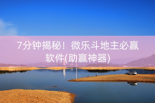 7分钟揭秘！微乐斗地主必赢软件(助赢神器)