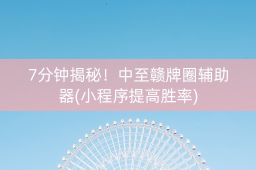 7分钟揭秘！中至赣牌圈辅助器(小程序提高胜率)