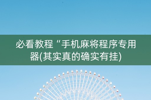 必看教程“手机麻将程序专用器(其实真的确实有挂)