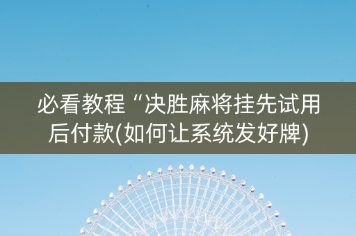 必看教程“决胜麻将挂先试用后付款(如何让系统发好牌)
