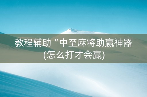 教程辅助“中至麻将助赢神器(怎么打才会赢)