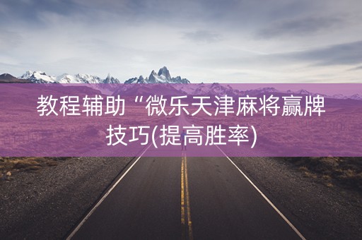 教程辅助“微乐天津麻将赢牌技巧(提高胜率)