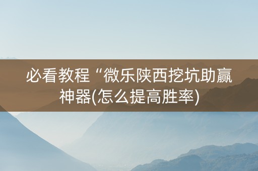 必看教程“微乐陕西挖坑助赢神器(怎么提高胜率)