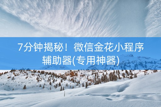 7分钟揭秘！微信金花小程序辅助器(专用神器)