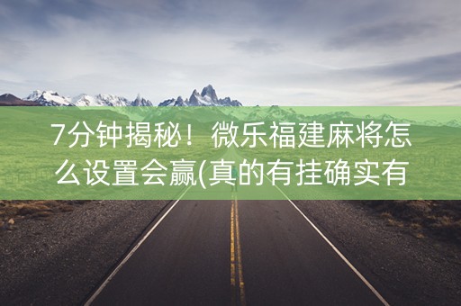 7分钟揭秘！微乐福建麻将怎么设置会赢(真的有挂确实有挂)