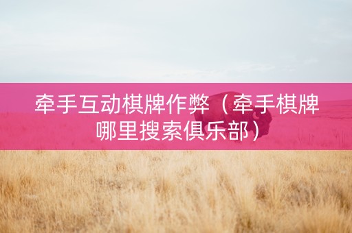 牵手互动棋牌作弊（牵手棋牌哪里搜索俱乐部）