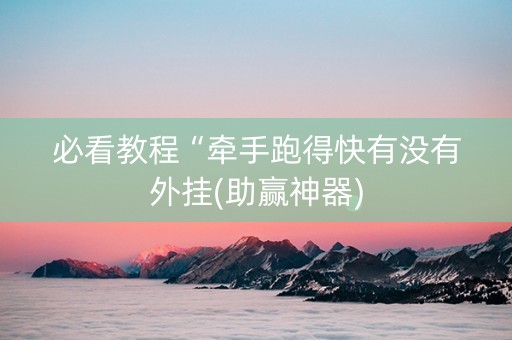 必看教程“牵手跑得快有没有外挂(助赢神器)
