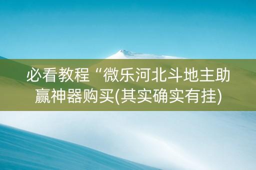必看教程“微乐河北斗地主助赢神器购买(其实确实有挂)
