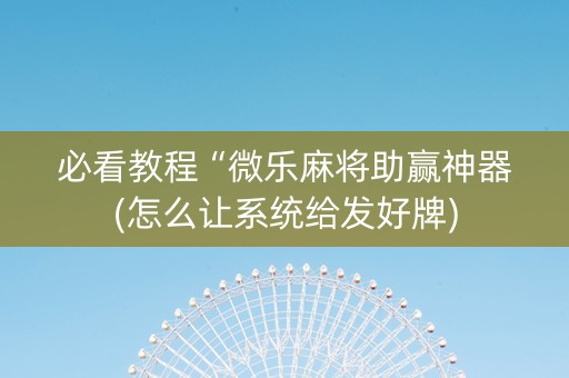 必看教程“微乐麻将助赢神器(怎么让系统给发好牌)