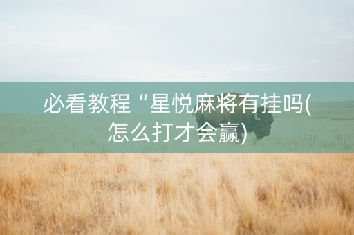 必看教程“星悦麻将有挂吗(怎么打才会赢)