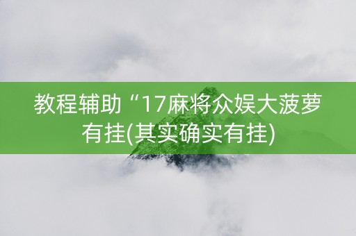 教程辅助“17麻将众娱大菠萝有挂(其实确实有挂)