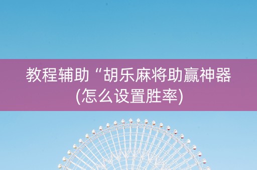 教程辅助“胡乐麻将助赢神器(怎么设置胜率)