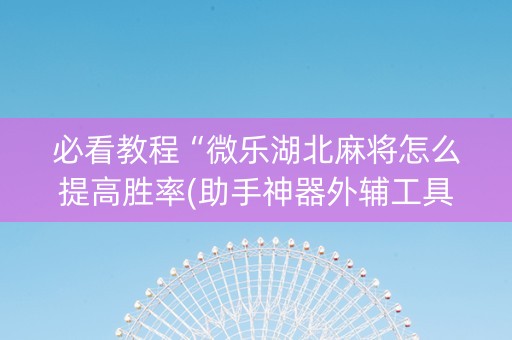 必看教程“微乐湖北麻将怎么提高胜率(助手神器外辅工具)