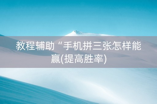 教程辅助“手机拼三张怎样能赢(提高胜率)