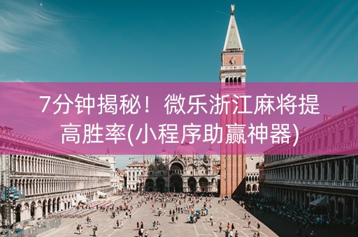 7分钟揭秘！微乐浙江麻将提高胜率(小程序助赢神器)