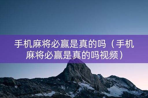 手机麻将必赢是真的吗（手机麻将必赢是真的吗视频）